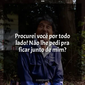 Procurei você por todo lado! Não lhe pedi pra ficar junto de mim? Dias Perfeitos (Filme)