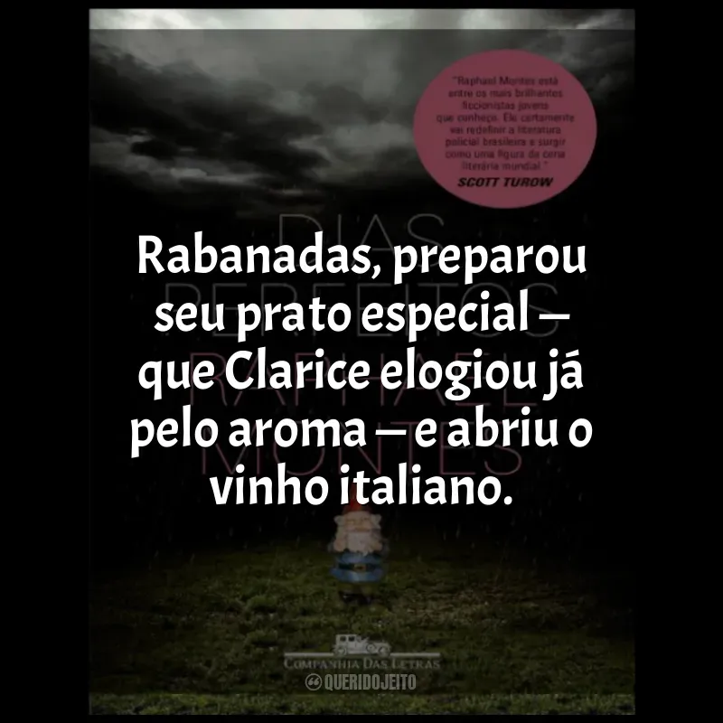 Frases do livro Dias Perfeitos: Rabanadas, preparou seu prato especial — que Clarice elogiou já pelo aroma — e abriu o vinho italiano.