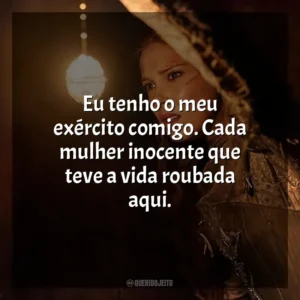 Eu tenho o meu exército comigo. Cada mulher inocente que teve a vida roubada aqui. Donzela (Filme)