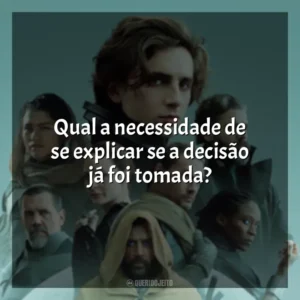 Qual a necessidade de se explicar se a decisão já foi tomada? Duna (Filme 2021)