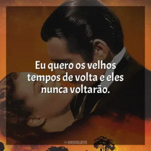 Eu quero os velhos tempos de volta e eles nunca voltarão. E o Vento Levou (Filme)