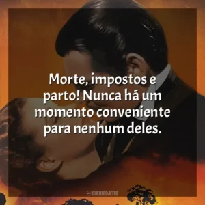 Morte, impostos e parto! Nunca há um momento conveniente para nenhum deles. E o Vento Levou (Filme)