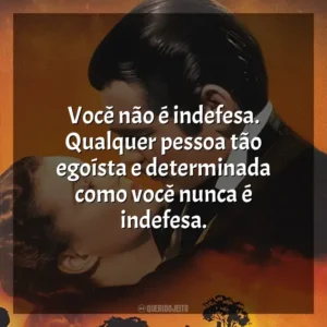 Você não é indefesa. Qualquer pessoa tão egoísta e determinada como você nunca é indefesa. E o Vento Levou (Filme)