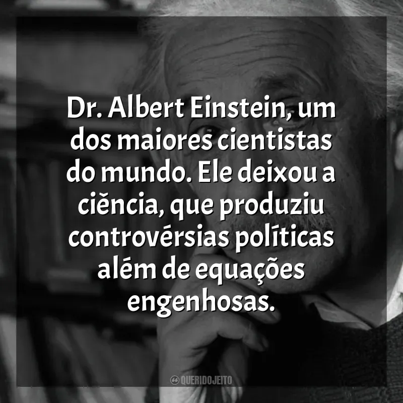 Filme Einstein e a Bomba frases: Dr. Albert Einstein, um dos maiores cientistas do mundo. Ele deixou a ciência, que produziu controvérsias políticas além de equações engenhosas.