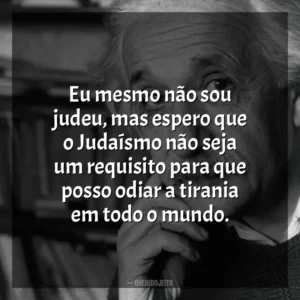Eu mesmo não sou judeu, mas espero que o Judaísmo não seja um requisito para que posso odiar a tirania em todo o mundo. Einstein e a Bomba (Filme)