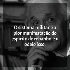 O sistema militar é a pior manifestação do espírito de rebanho. Eu odeio isso. Einstein e a Bomba (Filme)