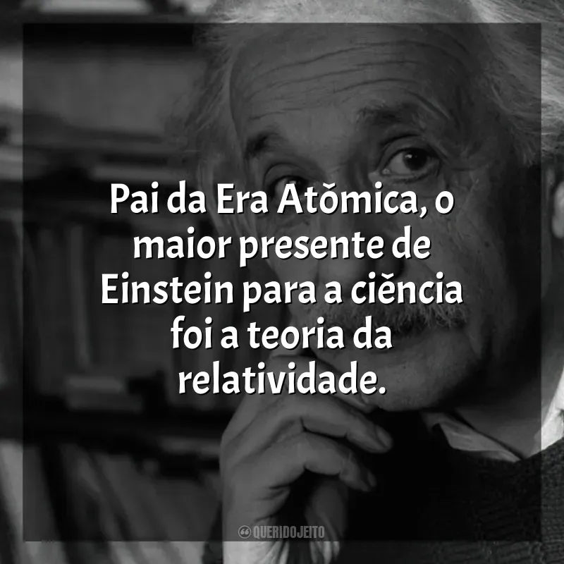 Frases de efeito do filme Einstein e a Bomba: Pai da Era Atômica, o maior presente de Einstein para a ciência foi a teoria da relatividade.