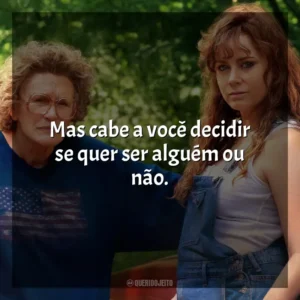 Mas cabe a você decidir se quer ser alguém ou não. Era uma Vez um Sonho (Filme)