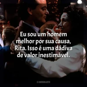 Eu sou um homem melhor por sua causa, Rita. Isso é uma dádiva de valor inestimável. Feitiço do Tempo (Filme)