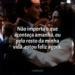 Não importa o que aconteça amanhã, ou pelo resto da minha vida, estou feliz agora. Feitiço do Tempo (Filme)