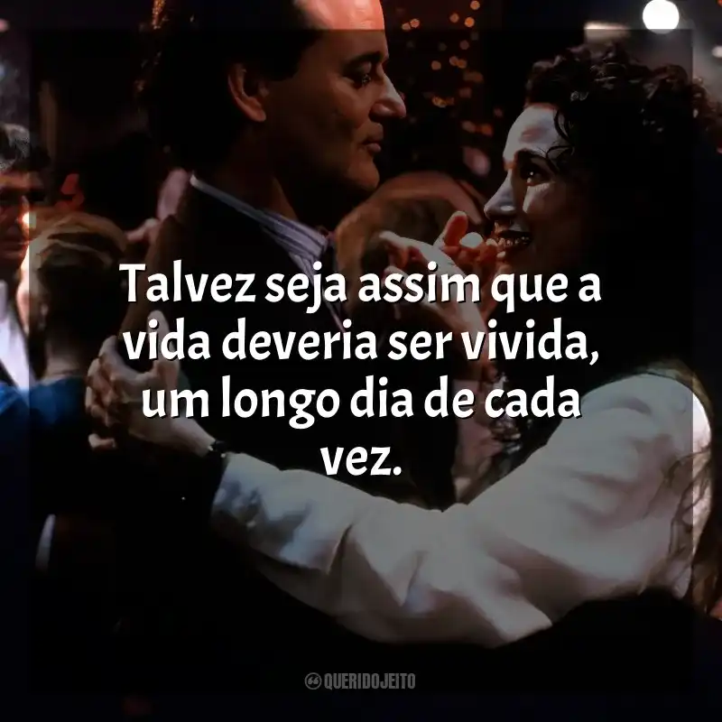Frases de efeito do filme Feitiço do Tempo: Talvez seja assim que a vida deveria ser vivida, um longo dia de cada vez.