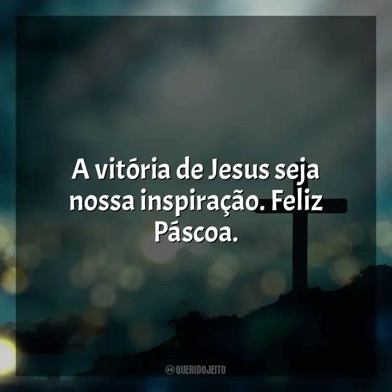 Frases Feliz Páscoa: A vitória de Jesus seja nossa inspiração. Feliz Páscoa.