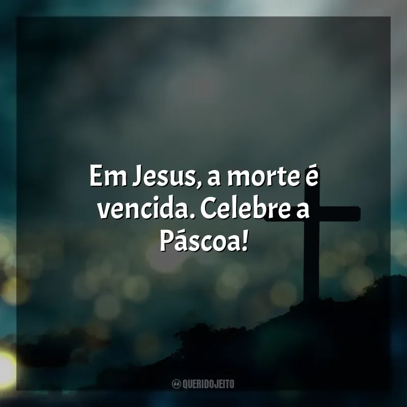 Mensagens de Feliz Páscoa: Em Jesus, a morte é vencida. Celebre a Páscoa!