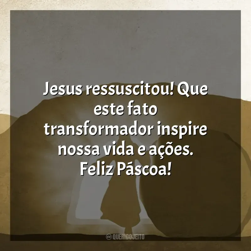 Citações de Feliz Páscoa: Jesus ressuscitou! Que este fato transformador inspire nossa vida e ações. Feliz Páscoa!