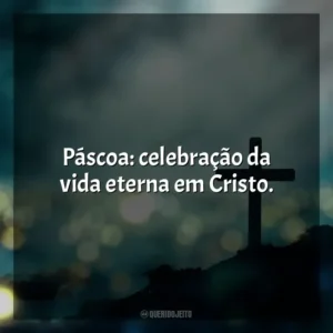 Páscoa: celebração da vida eterna em Cristo. Feliz Páscoa