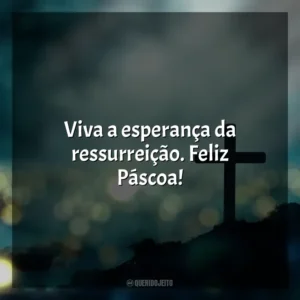 Viva a esperança da ressurreição. Feliz Páscoa! Feliz Páscoa