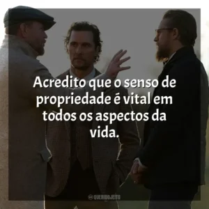 Acredito que o senso de propriedade é vital em todos os aspectos da vida. Magnatas do Crime (Filme)