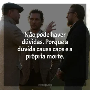 Não pode haver dúvidas. Porque a dúvida causa caos e a própria morte. Magnatas do Crime (Filme)