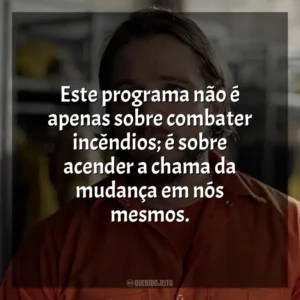 Este programa não é apenas sobre combater incêndios; é sobre acender a chama da mudança em nós mesmos. Fire Country (Série)