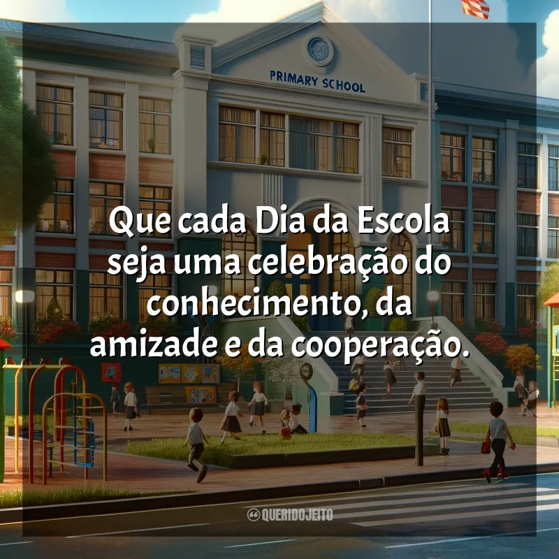 Frases para o Dia da Escola: Que cada Dia da Escola seja uma celebração do conhecimento, da amizade e da cooperação.