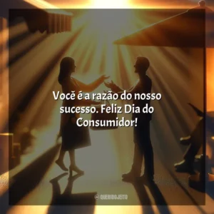 Você é a razão do nosso sucesso. Feliz Dia do Consumidor! Dia do Consumidor