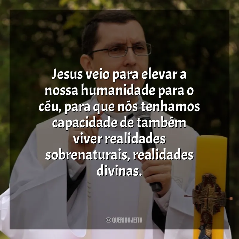 Frases do Padre Alex Nogueira: Jesus veio para elevar a nossa humanidade para o céu, para que nós tenhamos capacidade de também viver realidades sobrenaturais, realidades divinas.