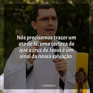 Nós precisamos trazer um ato de fé, uma certeza de que a cruz de Jesus é um sinal da nossa salvação. Padre Alex Nogueira