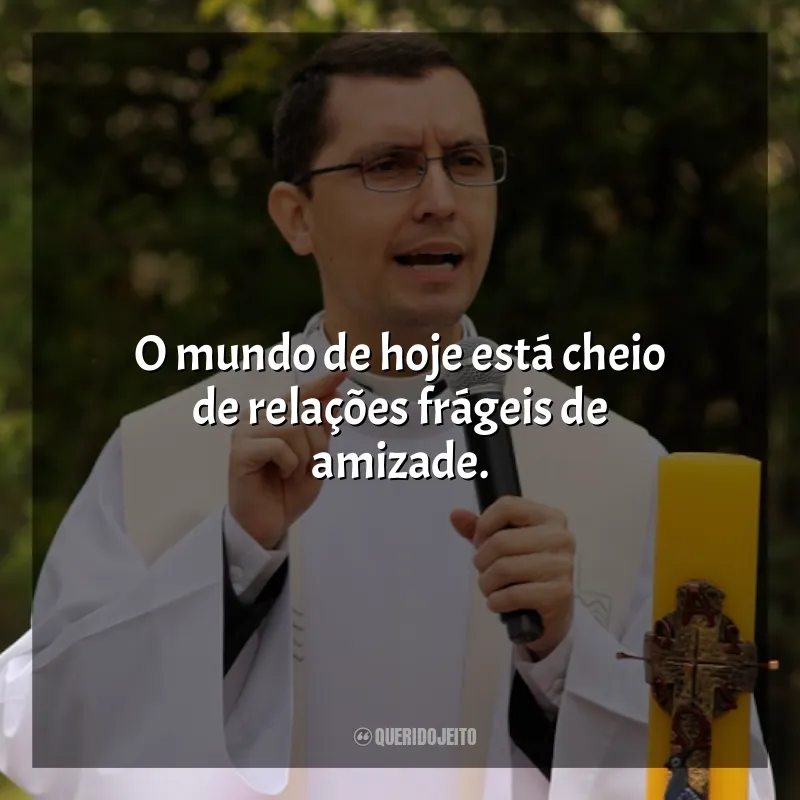 Padre Alex Nogueira frases: O mundo de hoje está cheio de relações frágeis de amizade.