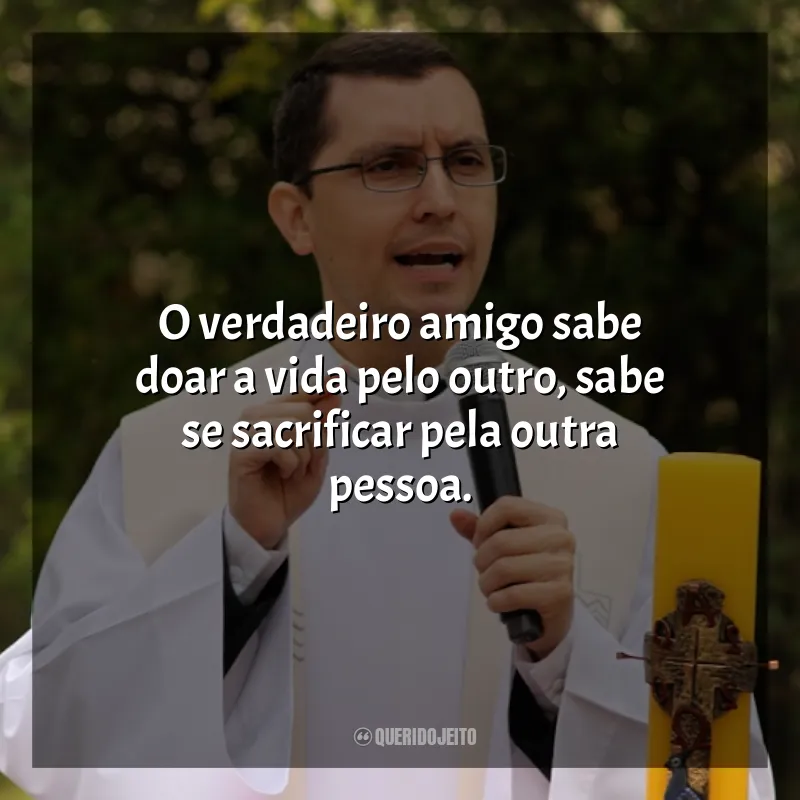 Frases Padre Alex Nogueira: O verdadeiro amigo sabe doar a vida pelo outro, sabe se sacrificar pela outra pessoa.
