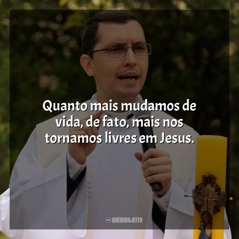 Frases de efeito do Padre Alex Nogueira: Quanto mais mudamos de vida, de fato, mais nos tornamos livres em Jesus.