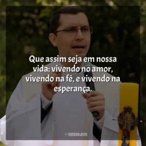 Que assim seja em nossa vida: vivendo no amor, vivendo na fé, e vivendo na esperança. Padre Alex Nogueira