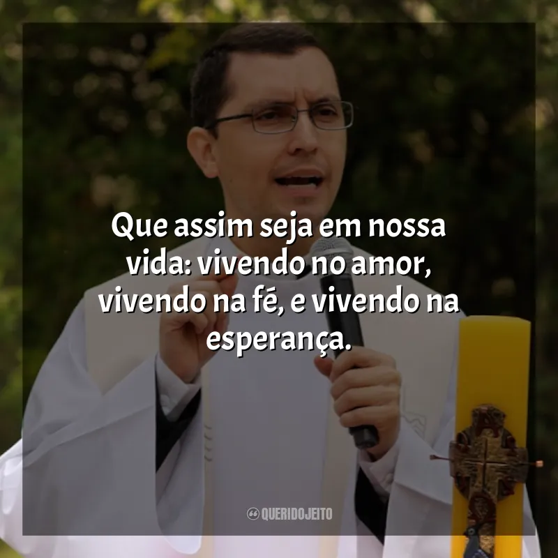 Frases Padre Alex Nogueira: Que assim seja em nossa vida: vivendo no amor, vivendo na fé, e vivendo na esperança.