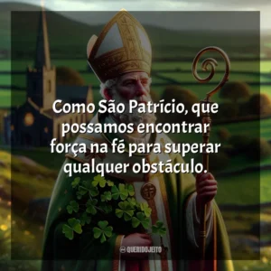Como São Patrício, que possamos encontrar força na fé para superar qualquer obstáculo. São Patrício