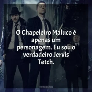 O Chapeleiro Maluco é apenas um personagem. Eu sou o verdadeiro Jervis Tetch. Gotham (Série)