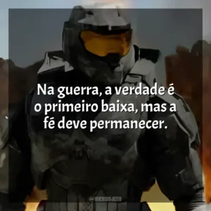 Na guerra, a verdade é o primeiro baixa, mas a fé deve permanecer. Halo (Série)