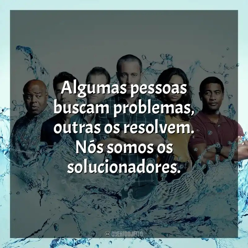 Frases de Hawaii Five-0 série: Algumas pessoas buscam problemas, outras os resolvem. Nós somos os solucionadores.