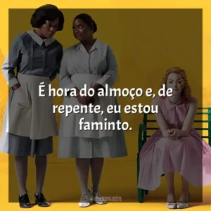 É hora do almoço e, de repente, eu estou faminto. Histórias Cruzadas (Filme)