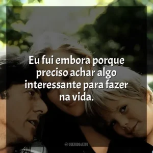 Eu fui embora porque preciso achar algo interessante para fazer na vida. Kramer vs. Kramer (Filme)
