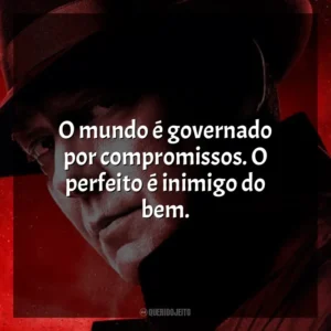 O mundo é governado por compromissos. O perfeito é inimigo do bem. Lista Negra (Série)