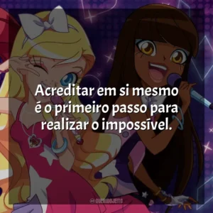 Acreditar em si mesmo é o primeiro passo para realizar o impossível. LoliRock (Série)