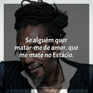 Se alguém quer matar-me de amor, que me mate no Estácio. Luiz Melodia
