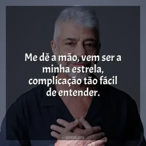 Me dê a mão, vem ser a minha estrela, complicação tão fácil de entender. Lulu Santos
