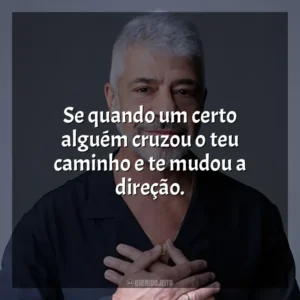 Se quando um certo alguém cruzou o teu caminho e te mudou a direção. Lulu Santos
