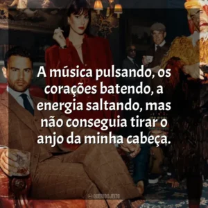 A música pulsando, os corações batendo, a energia saltando, mas não conseguia tirar o anjo da minha cabeça. Magnatas do Crime (Série)