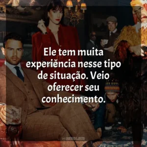 Ele tem muita experiência nesse tipo de situação. Veio oferecer seu conhecimento. Magnatas do Crime (Série)