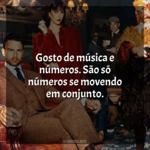 Gosto de música e números. São só números se movendo em conjunto. Magnatas do Crime (Série)