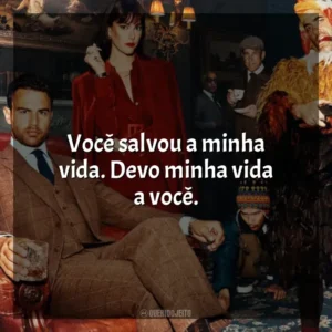 Você salvou a minha vida. Devo minha vida a você. Magnatas do Crime (Série)