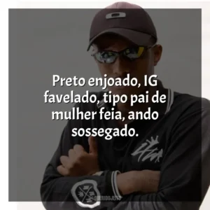 Preto enjoado, IG favelado, tipo pai de mulher feia, ando sossegado. MC IG