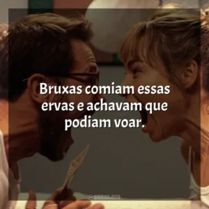 Bruxas comiam essas ervas e achavam que podiam voar. Me Mate, Querido (Filme)