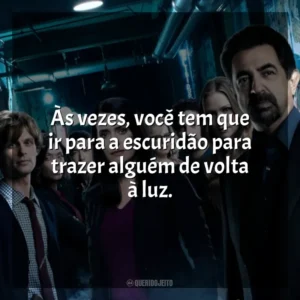 Às vezes, você tem que ir para a escuridão para trazer alguém de volta à luz. Mentes Criminosas (Série)